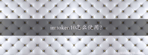 imtoken10怎么使用？